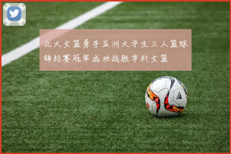 北大女篮勇夺亚洲大学生三人篮球锦标赛冠军成功战胜华科女篮
