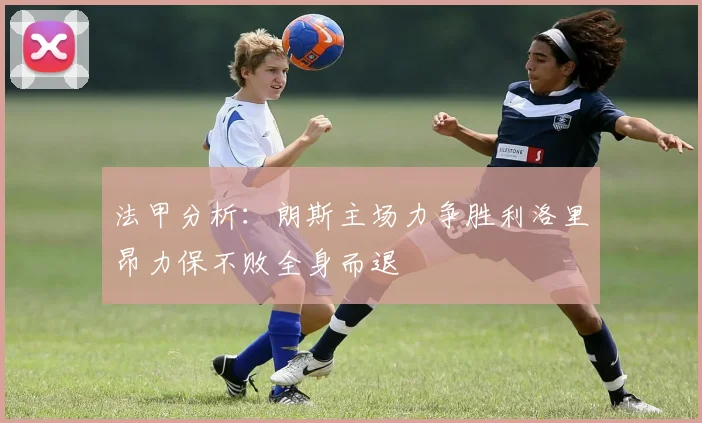 法甲分析：朗斯主场力争胜利洛里昂力保不败全身而退