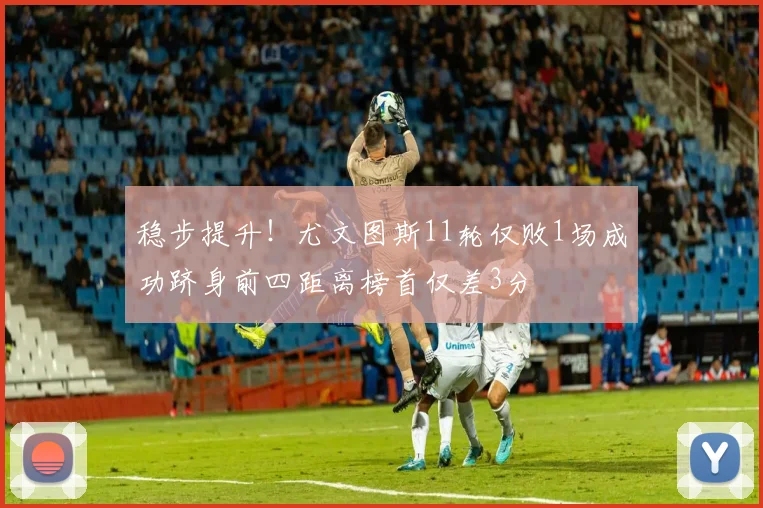 稳步提升！尤文图斯11轮仅败1场成功跻身前四距离榜首仅差3分