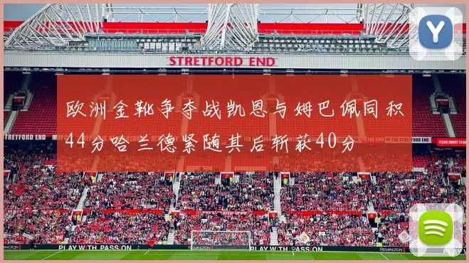 欧洲金靴争夺战凯恩与姆巴佩同积44分哈兰德紧随其后斩获40分