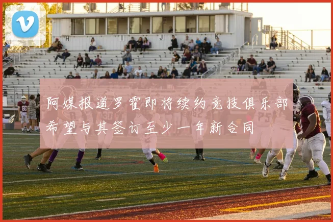 阿媒报道罗霍即将续约竞技俱乐部希望与其签订至少一年新合同