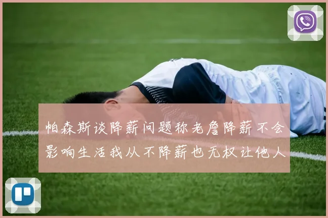 帕森斯谈降薪问题称老詹降薪不会影响生活我从不降薪也无权让他人降薪
