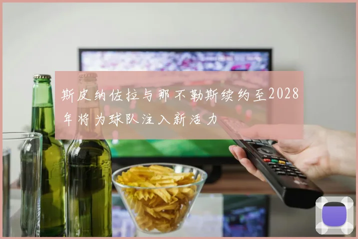 斯皮纳佐拉与那不勒斯续约至2028年将为球队注入新活力