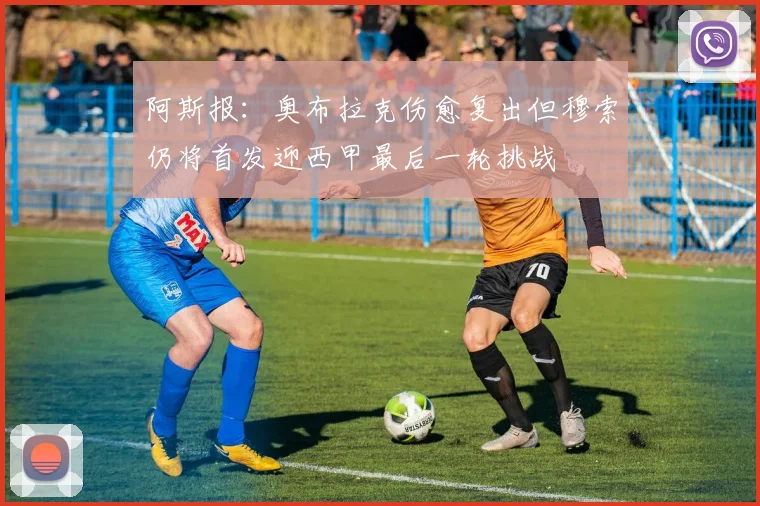 阿斯报：奥布拉克伤愈复出但穆索仍将首发迎西甲最后一轮挑战