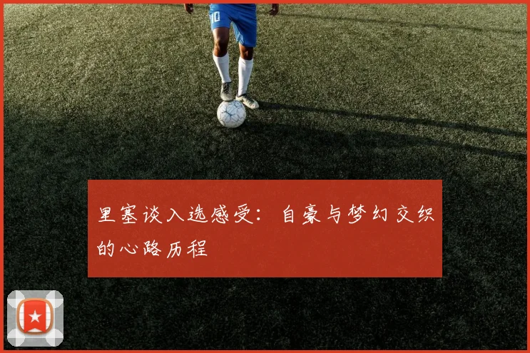 里塞谈入选感受：自豪与梦幻交织的心路历程