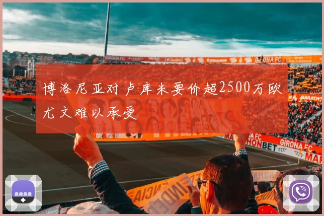 博洛尼亚对卢库米要价超2500万欧尤文难以承受