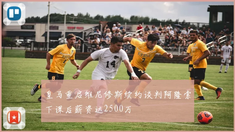 皇马重启维尼修斯续约谈判阿隆索下课后薪资达2500万