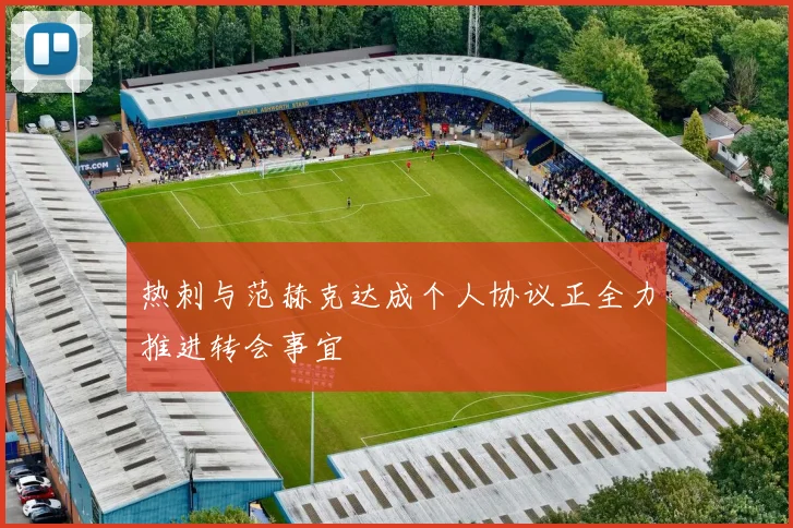热刺与范赫克达成个人协议正全力推进转会事宜