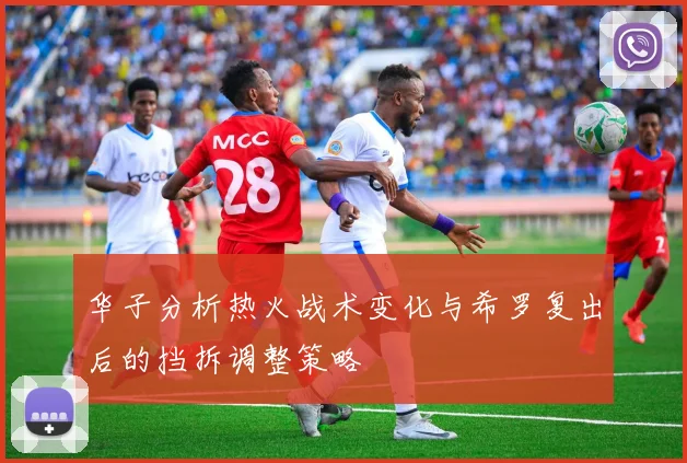 华子分析热火战术变化与希罗复出后的挡拆调整策略