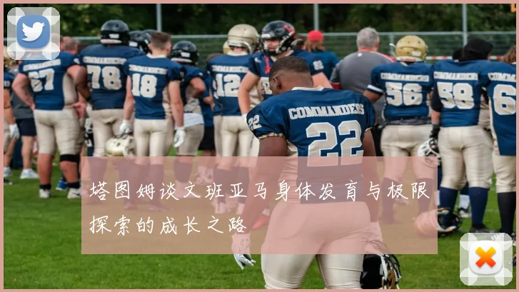 塔图姆谈文班亚马身体发育与极限探索的成长之路