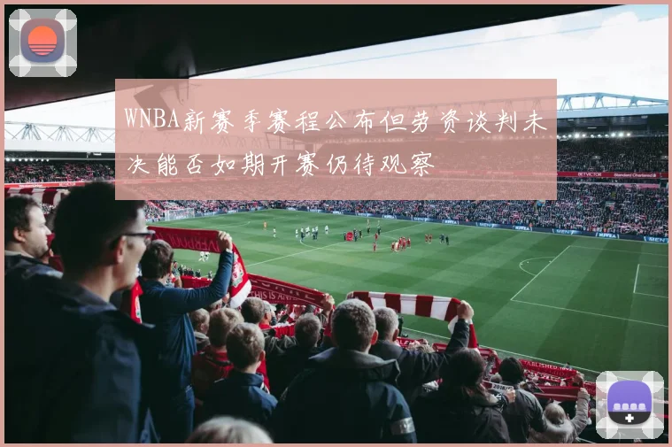 WNBA新赛季赛程公布但劳资谈判未决能否如期开赛仍待观察