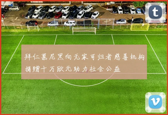 拜仁慕尼黑向无家可归者慈善机构捐赠十万欧元助力社会公益